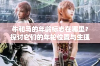 牛和马的年龄标志在哪里？探讨它们的年轮位置与生理特征