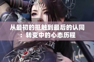 从最初的抵触到最后的认同：转变中的心态历程