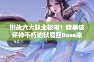 挑战六大职业极限！暗黑破坏神不朽地狱魔匣Boss来袭