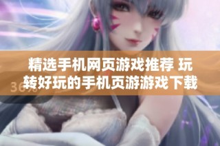 精选手机网页游戏推荐 玩转好玩的手机页游游戏下载指南