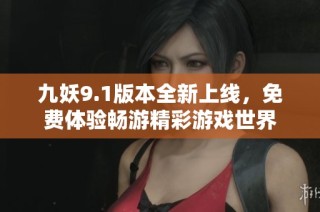 九妖9.1版本全新上线，免费体验畅游精彩游戏世界