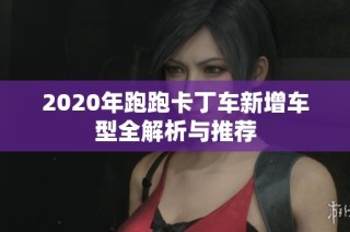2020年跑跑卡丁车新增车型全解析与推荐