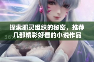 探索邪灵组织的秘密，推荐几部精彩好看的小说作品