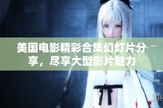 美国电影精彩合集幻灯片分享，尽享大型影片魅力