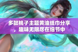 多款桃子主题黄油纸巾分享，趣味无限尽在细节中