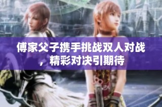 傅家父子携手挑战双人对战，精彩对决引期待