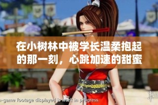 在小树林中被学长温柔抱起的那一刻，心跳加速的甜蜜回忆