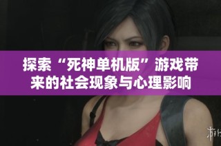探索“死神单机版”游戏带来的社会现象与心理影响