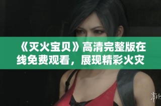 《灭火宝贝》高清完整版在线免费观看，展现精彩火灾救援故事