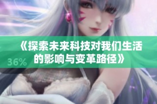 《探索未来科技对我们生活的影响与变革路径》