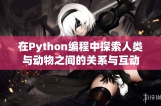 在Python编程中探索人类与动物之间的关系与互动