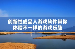 创新性成品人游戏软件带你体验不一样的游戏乐趣