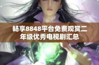 畅享8848平台免费观赏二年级优秀电视剧汇总