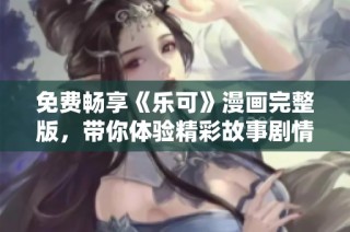 免费畅享《乐可》漫画完整版，带你体验精彩故事剧情