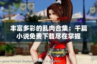 丰富多彩的乱肉合集：千篇小说免费下载尽在掌握