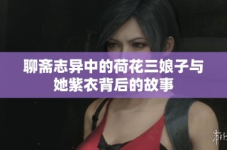 聊斋志异中的荷花三娘子与她紫衣背后的故事