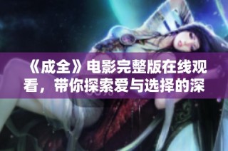 《成全》电影完整版在线观看，带你探索爱与选择的深刻之旅