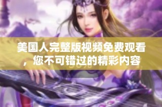 美国人完整版视频免费观看，您不可错过的精彩内容