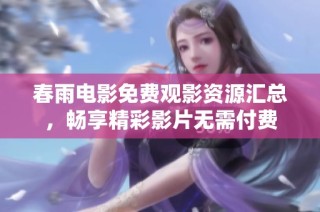 春雨电影免费观影资源汇总，畅享精彩影片无需付费
