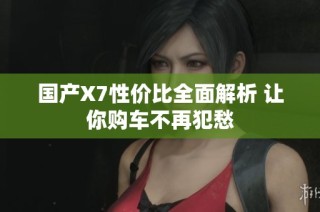 国产X7性价比全面解析 让你购车不再犯愁