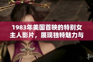 1983年美国首映的特别女主人影片，展现独特魅力与故事