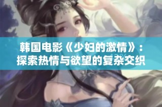 韩国电影《少妇的激情》：探索热情与欲望的复杂交织