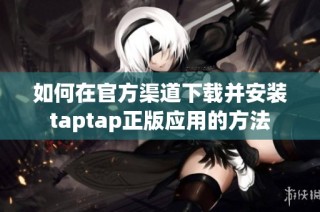 如何在官方渠道下载并安装taptap正版应用的方法
