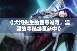 《犬饲先生的爱意难藏，温馨故事继续更新中》