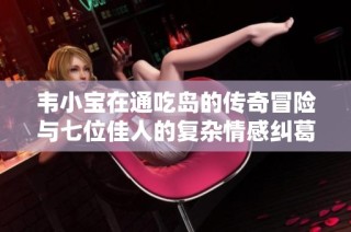 韦小宝在通吃岛的传奇冒险与七位佳人的复杂情感纠葛