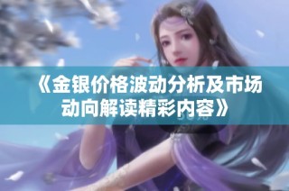 《金银价格波动分析及市场动向解读精彩内容》