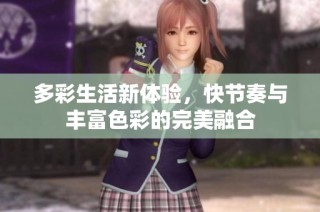 多彩生活新体验，快节奏与丰富色彩的完美融合