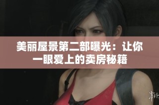 美丽屋景第二部曝光：让你一眼爱上的卖房秘籍
