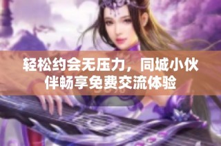 轻松约会无压力，同城小伙伴畅享免费交流体验