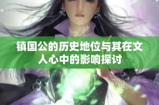 镇国公的历史地位与其在文人心中的影响探讨