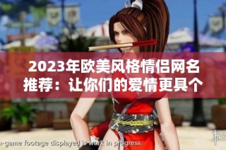 2023年欧美风格情侣网名推荐：让你们的爱情更具个性与特色