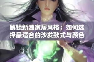 解锁新潮家居风格：如何选择最适合的沙发款式与颜色