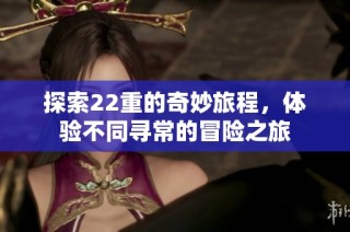 探索22重的奇妙旅程，体验不同寻常的冒险之旅