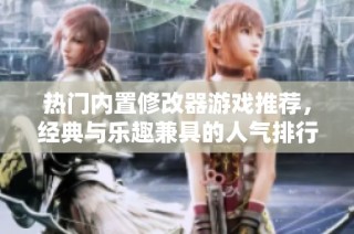 热门内置修改器游戏推荐，经典与乐趣兼具的人气排行榜