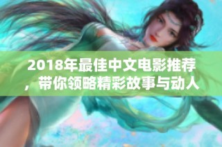 2018年最佳中文电影推荐，带你领略精彩故事与动人演技