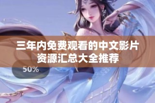 三年内免费观看的中文影片资源汇总大全推荐