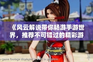 《风云解说带你畅游手游世界，推荐不可错过的精彩游戏》