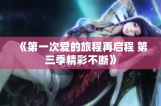 《第一次爱的旅程再启程 第三季精彩不断》