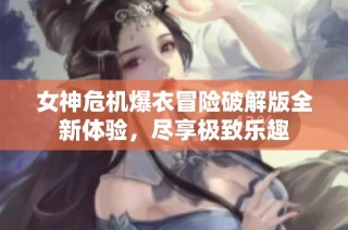 女神危机爆衣冒险破解版全新体验，尽享极致乐趣