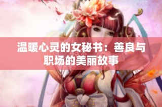 温暖心灵的女秘书：善良与职场的美丽故事