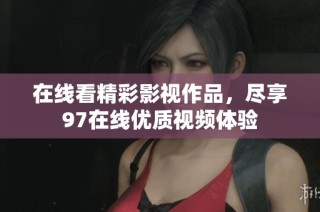 在线看精彩影视作品，尽享97在线优质视频体验