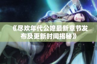《尽欢年代公媳最新章节发布及更新时间揭秘》