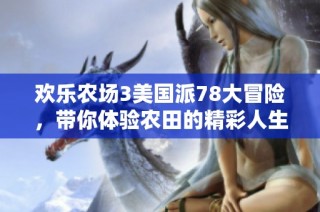 欢乐农场3美国派78大冒险，带你体验农田的精彩人生