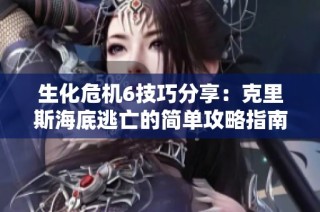 生化危机6技巧分享：克里斯海底逃亡的简单攻略指南
