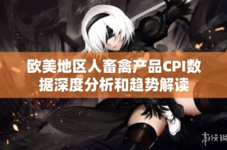 欧美地区人畜禽产品CPI数据深度分析和趋势解读