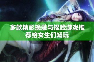 多款精彩换装与捏脸游戏推荐给女生们畅玩